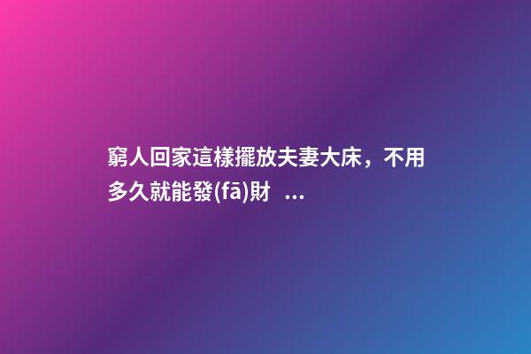 窮人回家這樣擺放夫妻大床，不用多久就能發(fā)財，財運越住越好